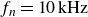 f Subscript n Baseline equals 10 kHz
